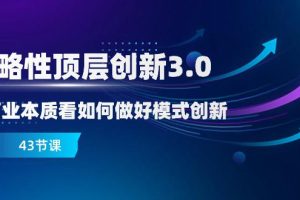 商业创新3.0：突破商业本质，开启顶层创新之路（43节课）