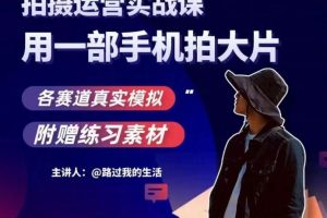 手机拍摄运营实战课，用智能手机拍摄大片，多领域真实模拟体验