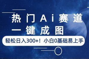 一键出图，在热门AI赛道轻松日入300+！小白0基础即可上手