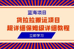 货拉拉搬运项目超详细教程，蓝海信息差赚钱新机会（6节课）